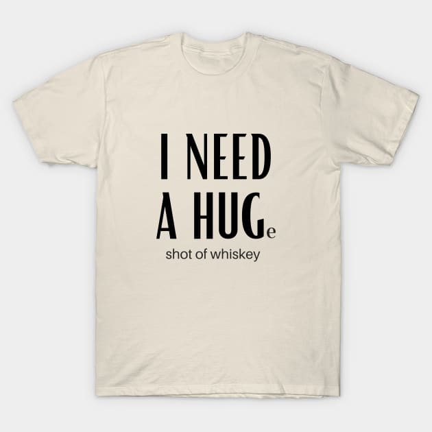 I Need A Huge Shot Of Whiskey T-Shirt by GoodWills